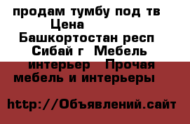 продам тумбу под тв › Цена ­ 3 200 - Башкортостан респ., Сибай г. Мебель, интерьер » Прочая мебель и интерьеры   